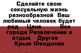 Сделайте свою сексуальную жизнь разнообразной! Ваш любимый человек будет рад. › Цена ­ 150 - Все города Развлечения и отдых » Другое   . Крым,Феодосия
